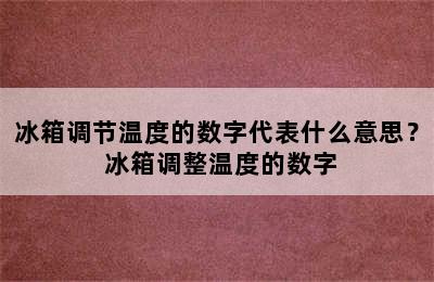 冰箱调节温度的数字代表什么意思？ 冰箱调整温度的数字